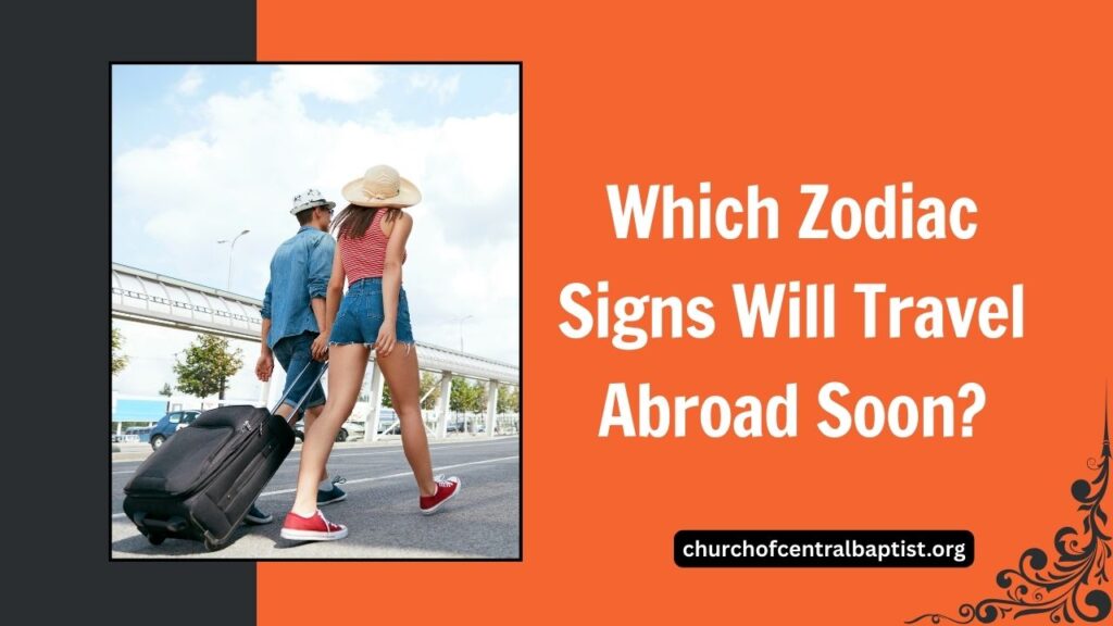 Which Zodiac Signs Will Travel Abroad Soon?